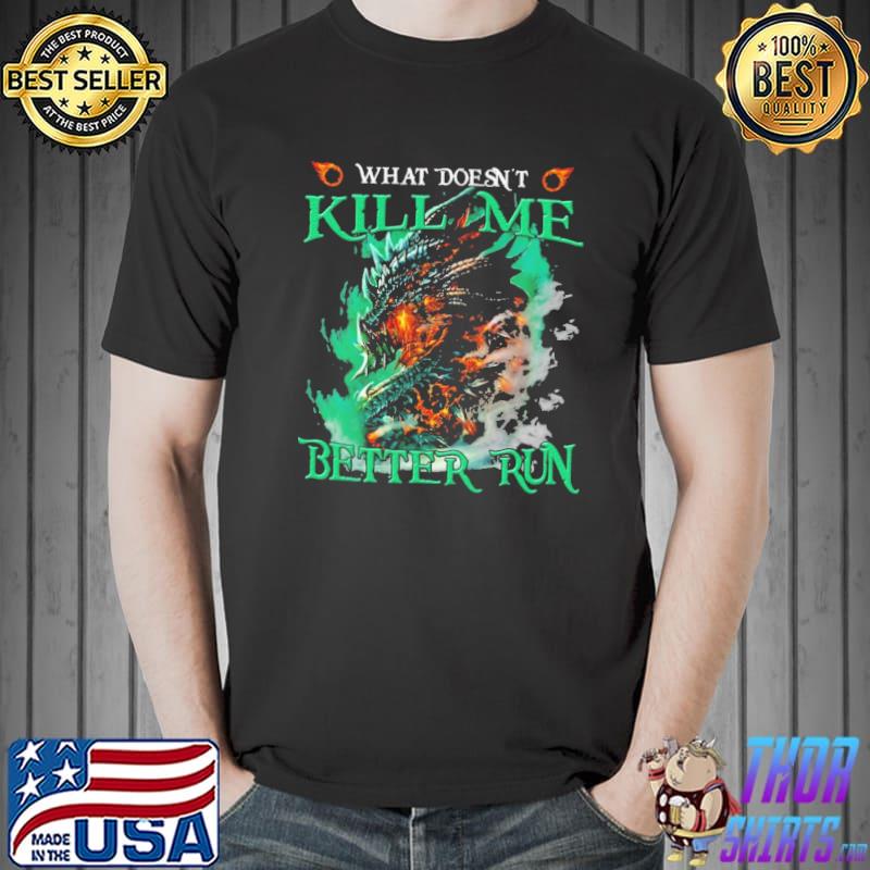 What Doesn't Kill Me Better Run Dragon shirt