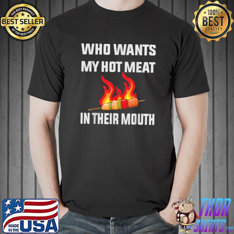 Who wants my hot meat in their mouth grilling BBQ T-Shirt