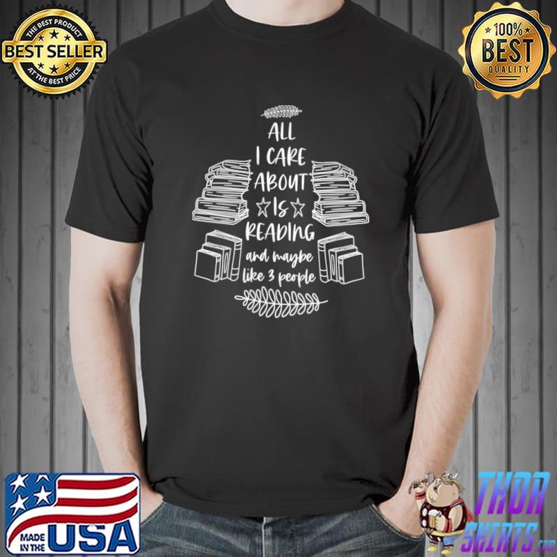 All I Care About Is Reading And Maybe Like 3 People Books T-Shirt