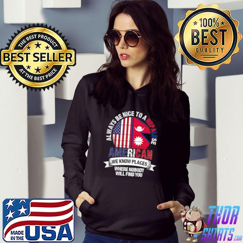 Always Be Nice A Nepalese American We know Places Where Country Nepal Flag T-Shirt Hoodie