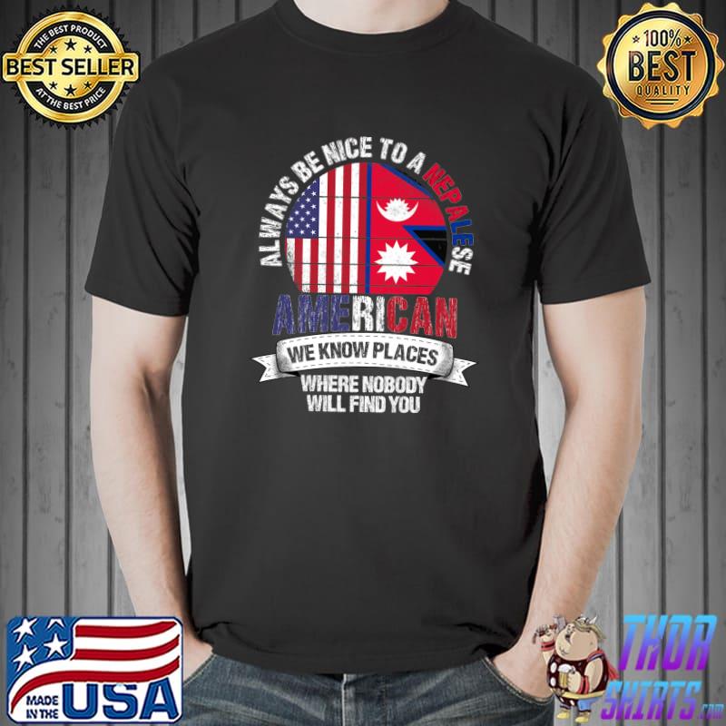 Always Be Nice A Nepalese American We know Places Where Country Nepal Flag T-Shirt