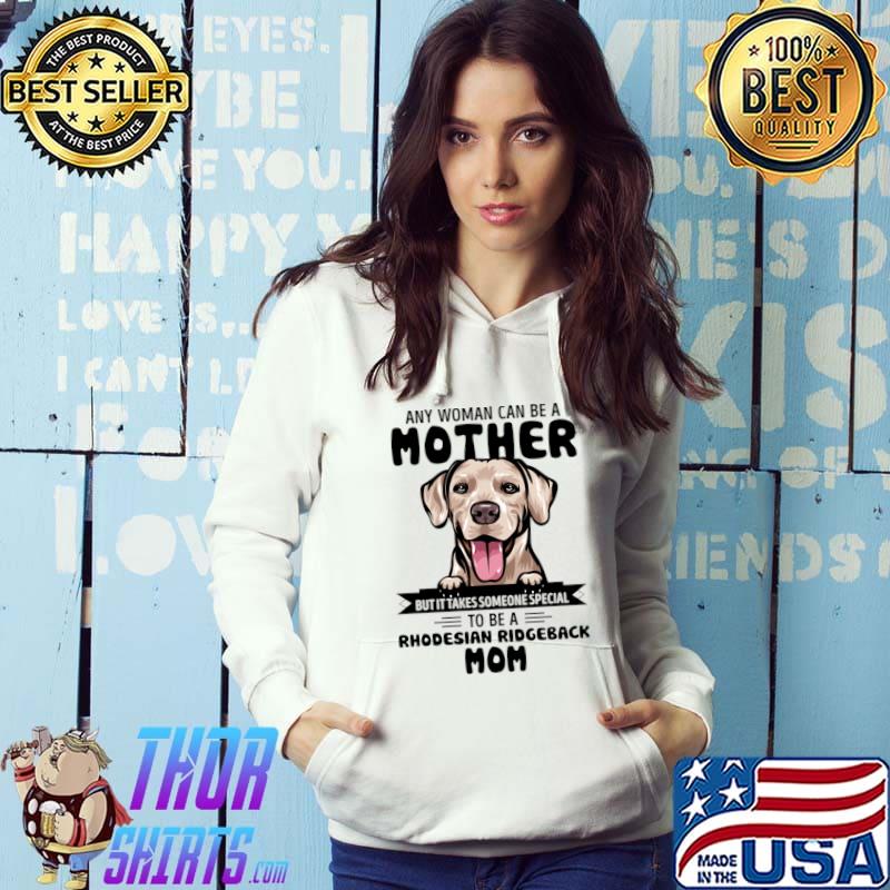 Any woman can be a mother but it takes someone special to be a rhodesian ridgeback mom T-Shirt Hoodie