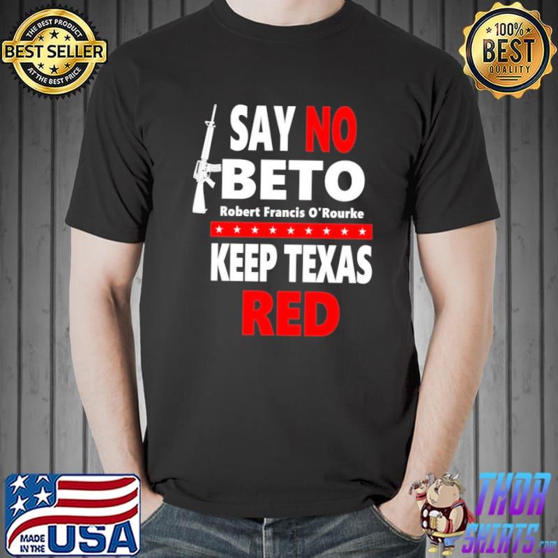 Beto for governor say no beto keep Texas red antI robert o'rourke shirt