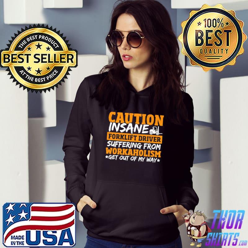 Caution Insane Forklift Driver Suffering From Workaholism Get Out Of My Way Worker Forklift Operator T-Shirt Hoodie