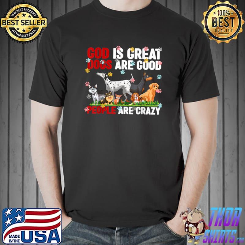 Dogs God Is Great Dogs Are Good And People Are Crazy T-Shirt