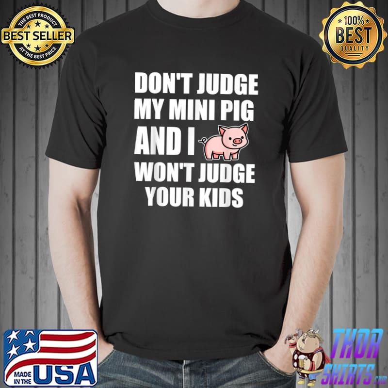 Don't Judge My Mini Pig And I Won't Judge Your Kids T-Shirt