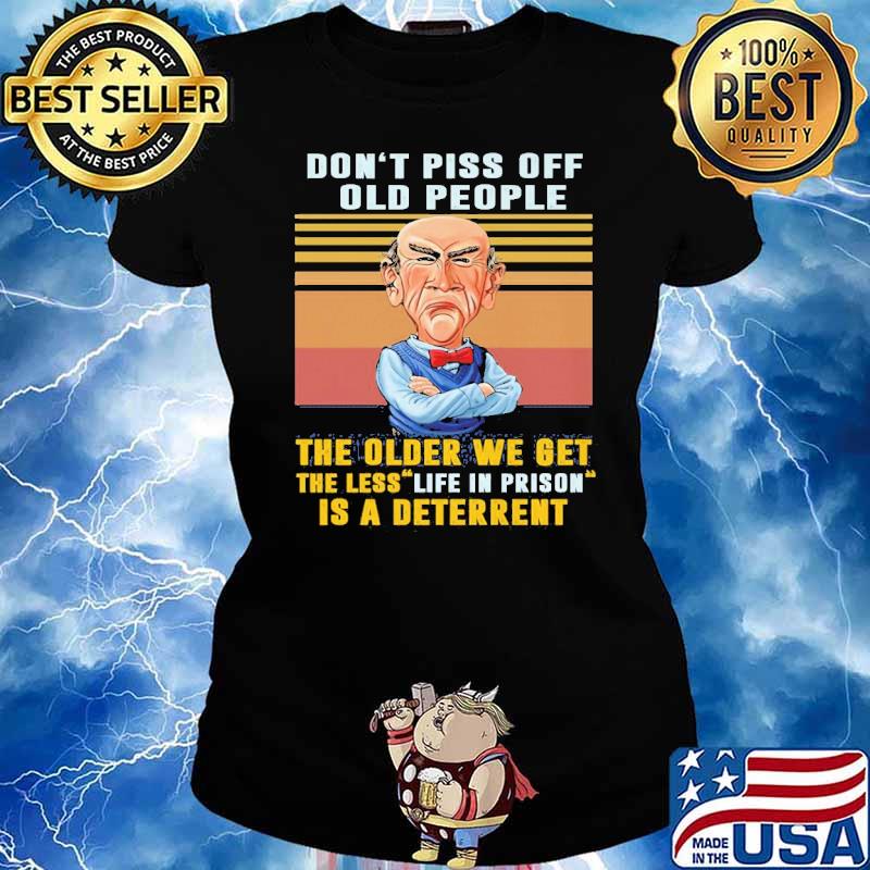 Don't Piss Off Old Peple The Older We Get The LEss Life In Prison IS A Deterrent Jeff Duham Shirt Ladies tee