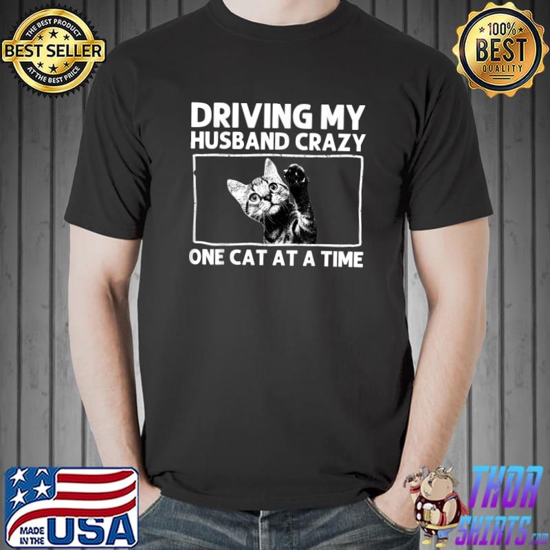 Driving My Husband Crazy One Cat At A Time Kitty Kitten Pet Owners T-Shirt