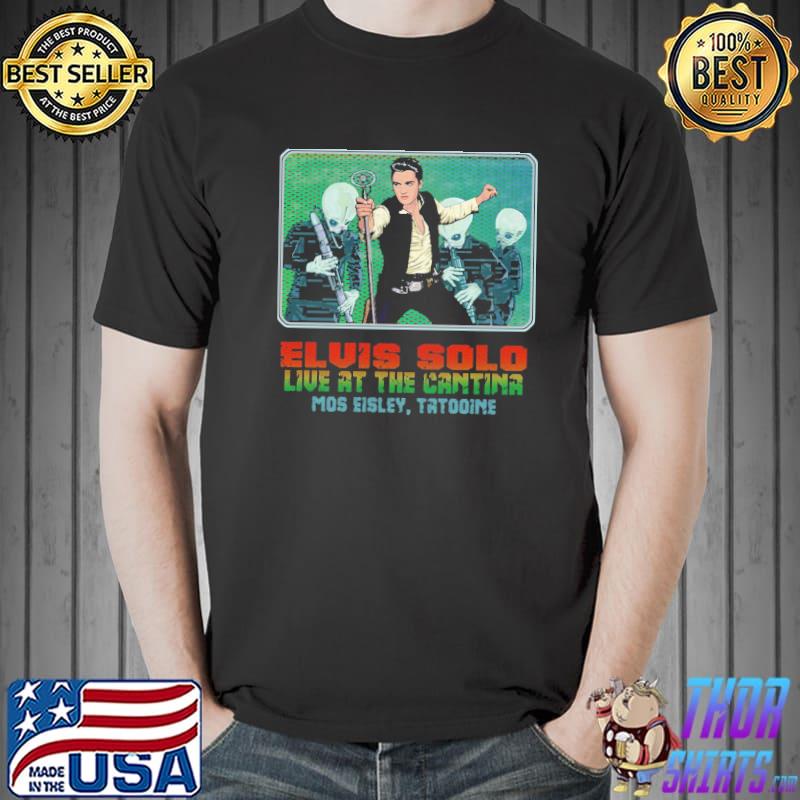 Elvis solo live at the cantina mos eisley tatooine Star wars classic shirt
