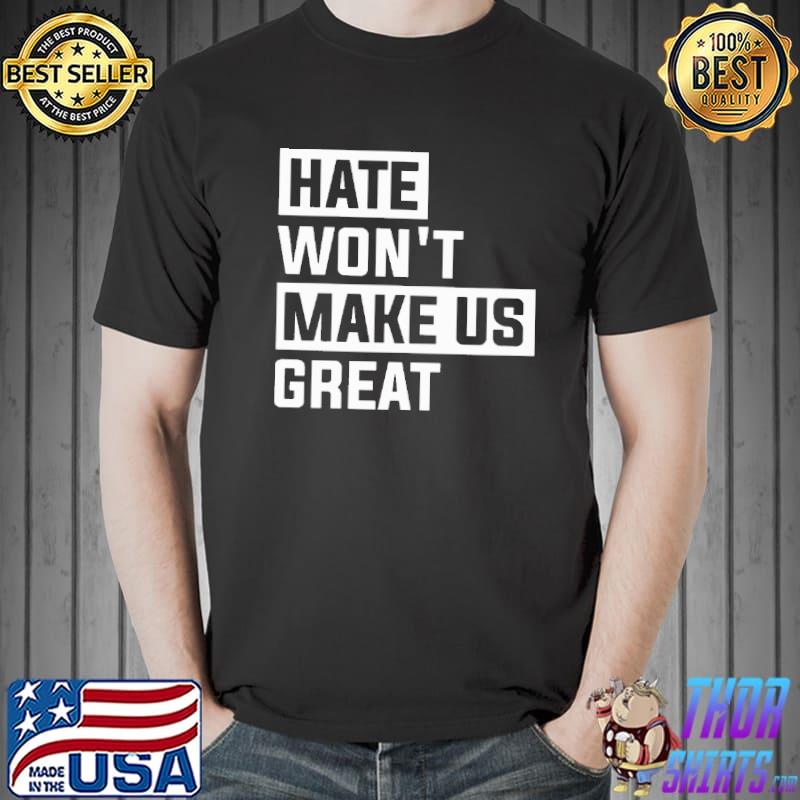Hate Won't Make Us Great Shirt