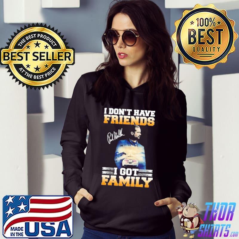 I don't have friends I got family trending s Hoodie