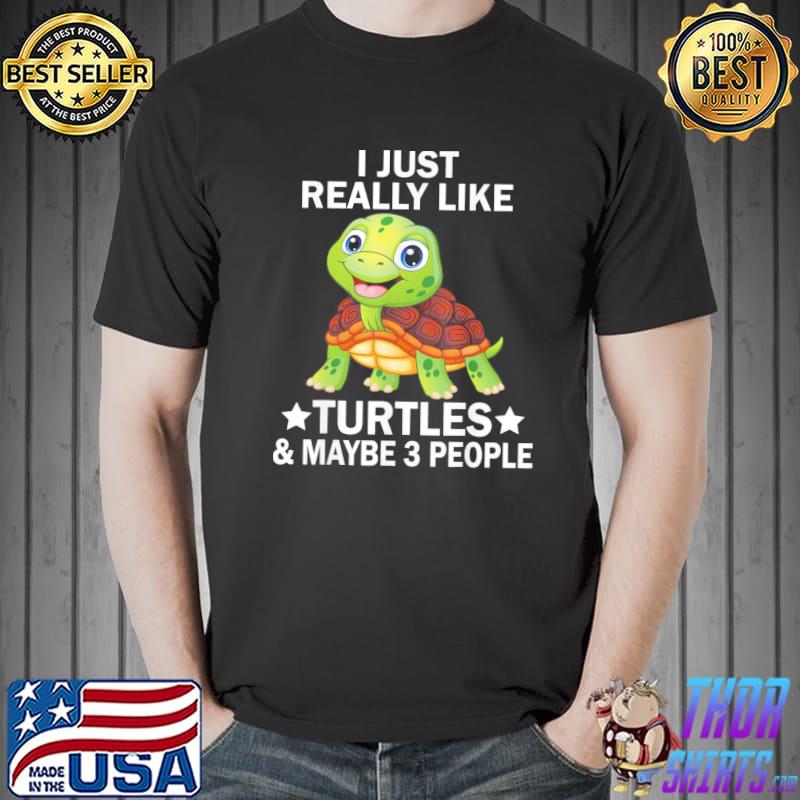 I just really like turtles and maybe 3 people sea animal classic shirt