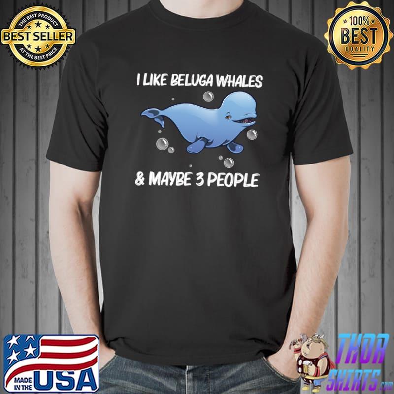 I Like Beluga Whale And Maybe 3 People Orca Whales Save The Ocean T-Shirt