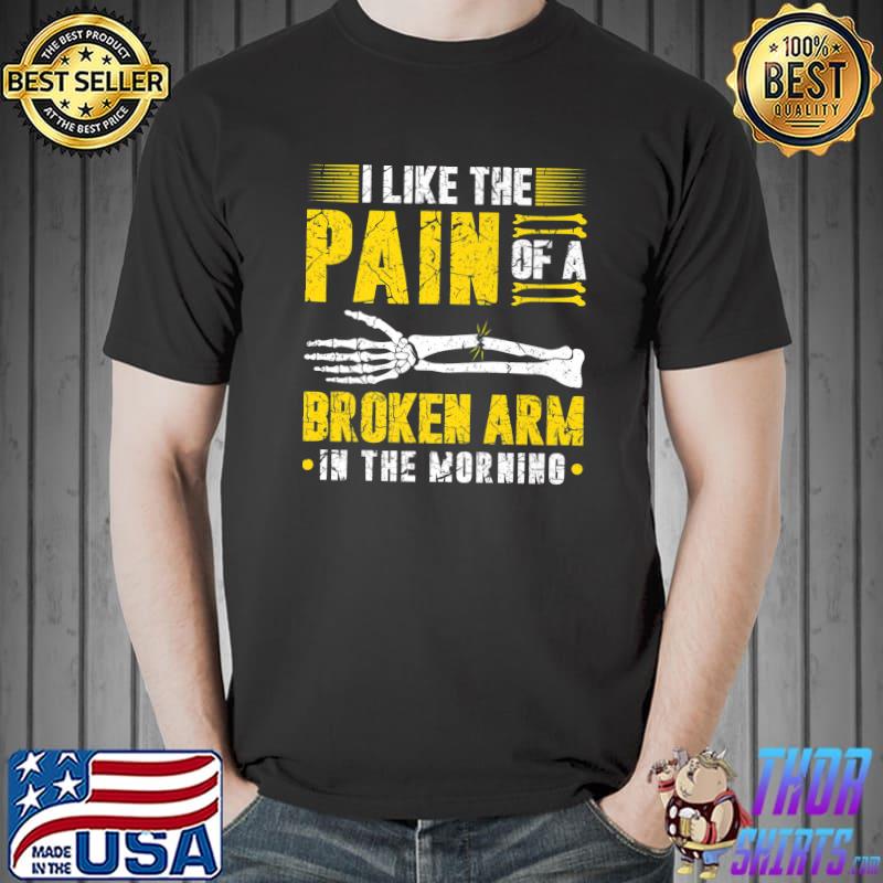 I Like The Pain Of A Broken Arm In The Morning Skeleton Pain Joke Recovery Get Well Soon T-Shirt