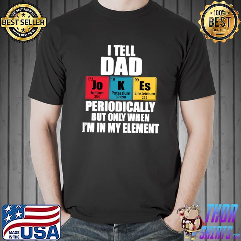 I Tell Dad Jokes Periodically But Only When In My Element T-Shirt