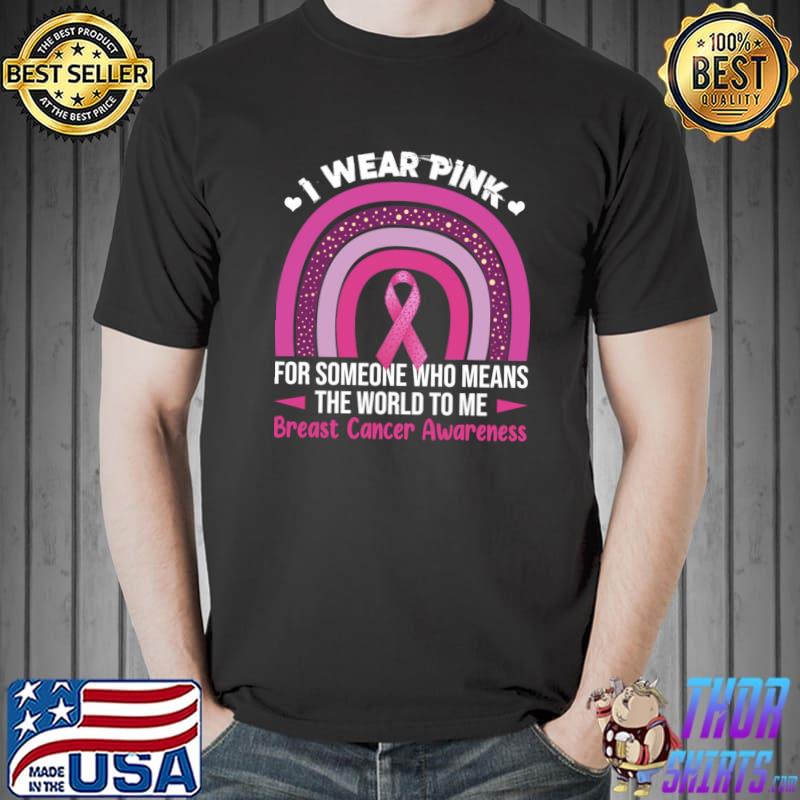 I Wear Pink For Someone Who Meas The World To Breast Cancer Awareness Rainbow T-Shirt