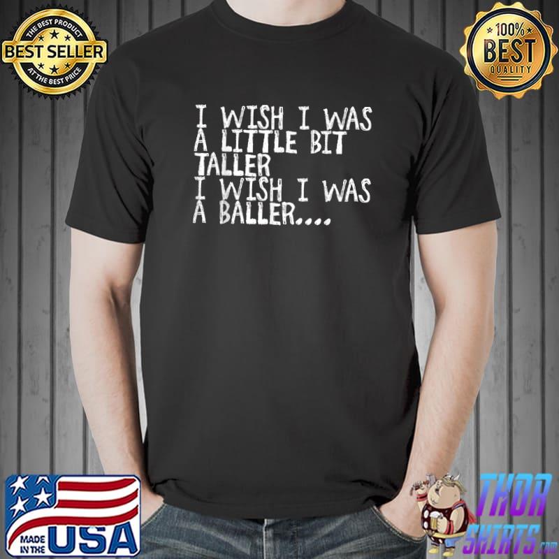 I Wish I Was A Little Bit Taller I Wish I Was A Baller Quote T-Shirt