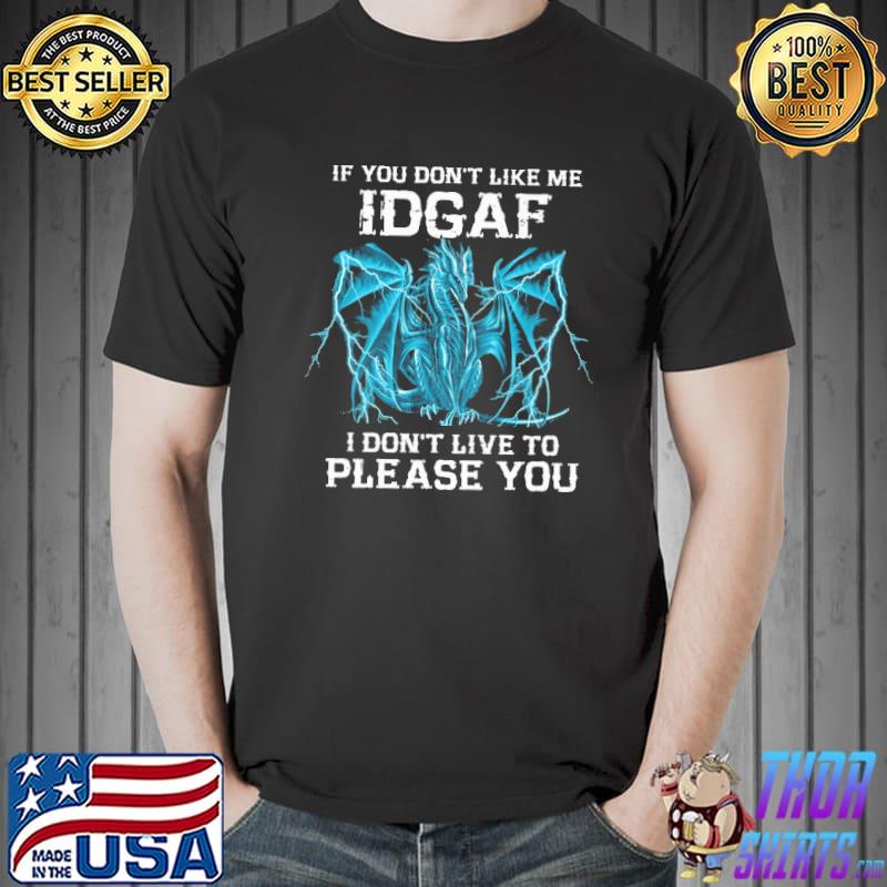 If You Don't Like Me IDGAF I don't live to please you dragon shirt