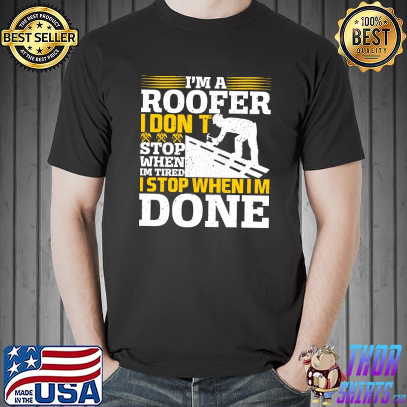 I'm A Roofer I Don't I Stop When Im Tired Stop When Im Done Roofer Roofing Job T-Shirt