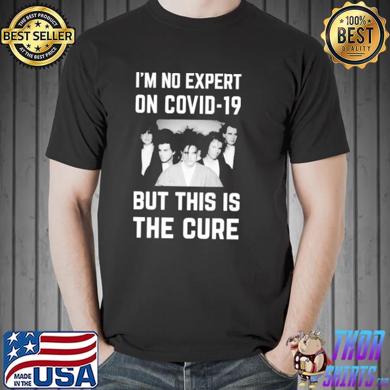 I'm no expert on covid19 but this is the cure classic shirt