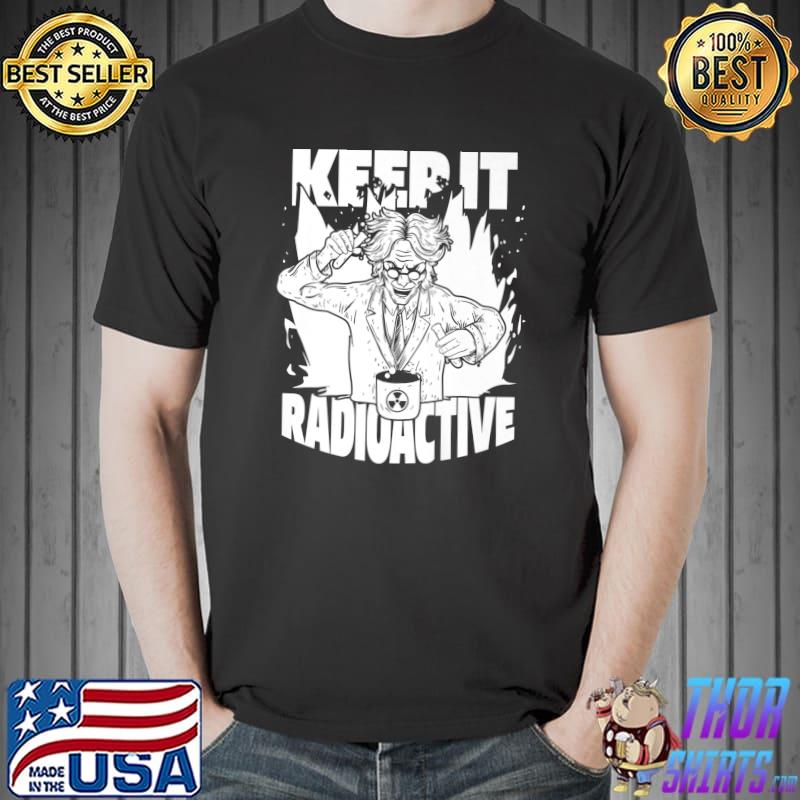 Keep It Radioactive Science Nuke Energy Nuclear Physics T-Shirt