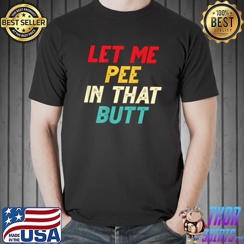 Let Me Pee In That Butt Sarcastic T-Shirt