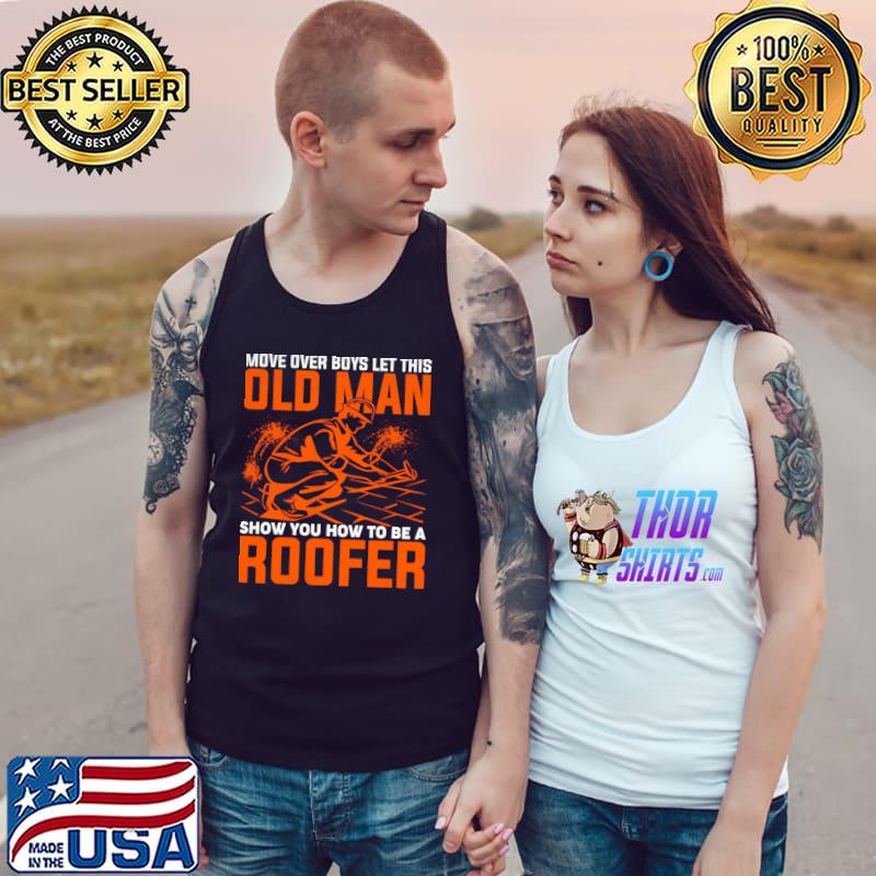 Move Over Boys Let This Old Man Show You How To Be Roofer T-Shirt Tank Top