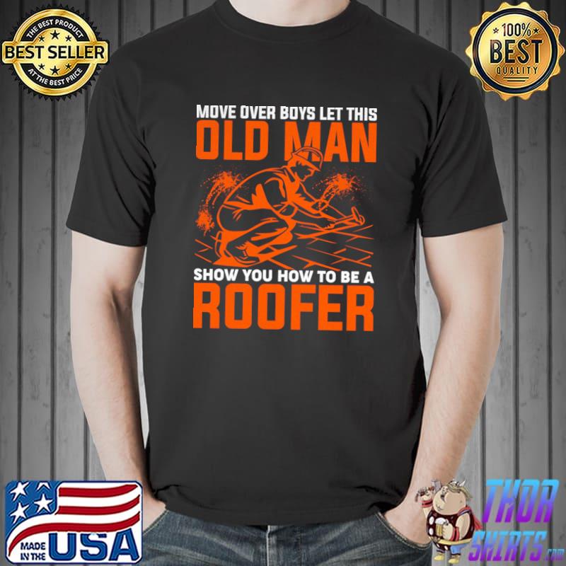 Move Over Boys Let This Old Man Show You How To Be Roofer T-Shirt