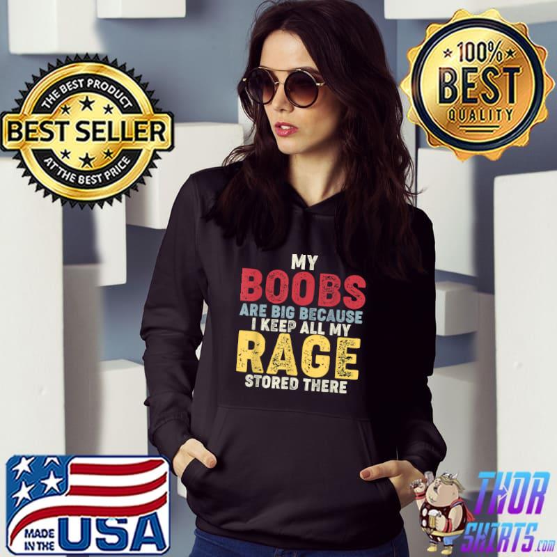 My boobs are big because i keep all my rage stored there T-Shirt