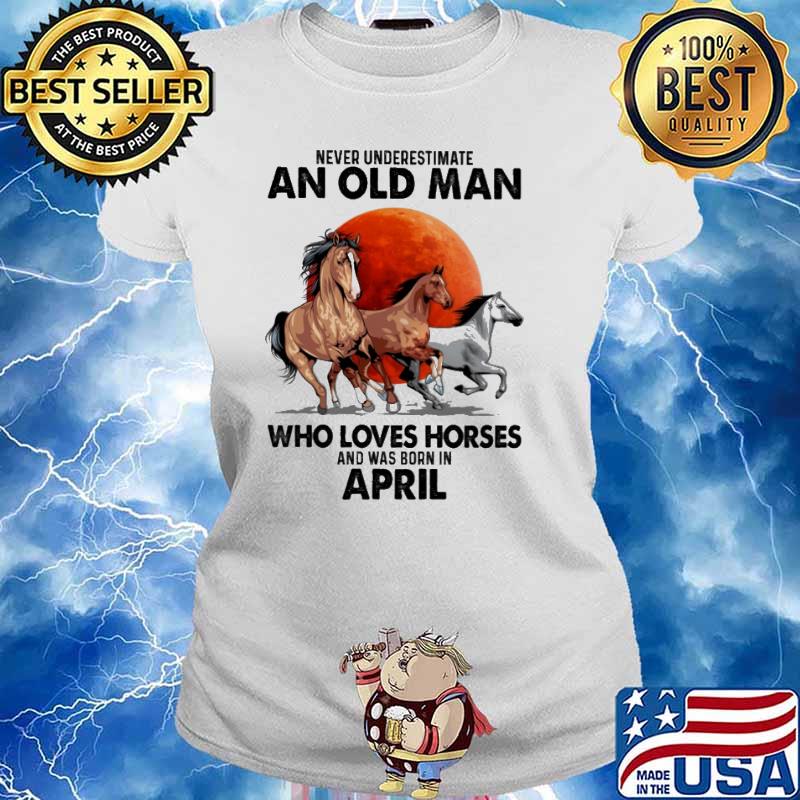Never Underestimate An Old Man Who Loves Horses Ans Was Born In April Blood Moon Shirt Ladies tee