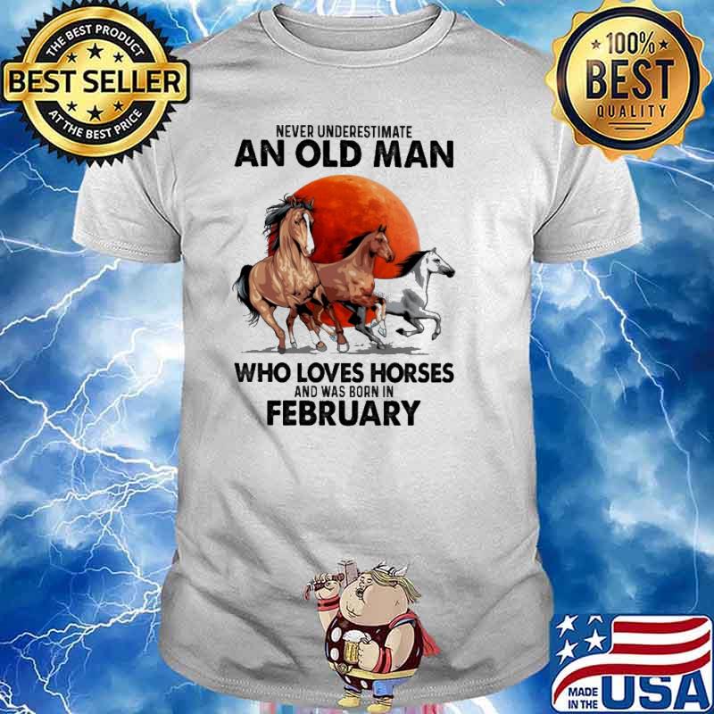 Never Underestimate An Old Man Who Loves Horses Ans Was Born In February Blood Moon Shirt