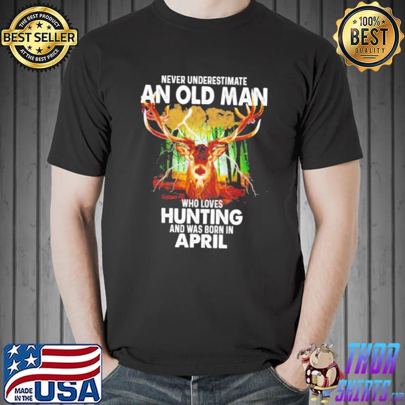 Never underestimate an old man who loves hunting was born in april shirt