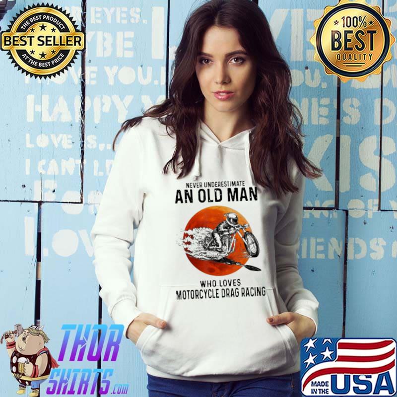 Never underestimate an old man who loves Motorcycle Drag Racing Shirt Hoodie
