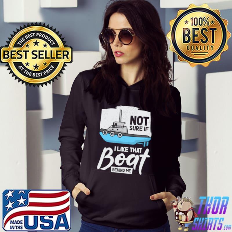 Not Sure If Like That Boat Behind Me Tugboat Sailing Captain Boat Owner Sea T-Shirt Hoodie