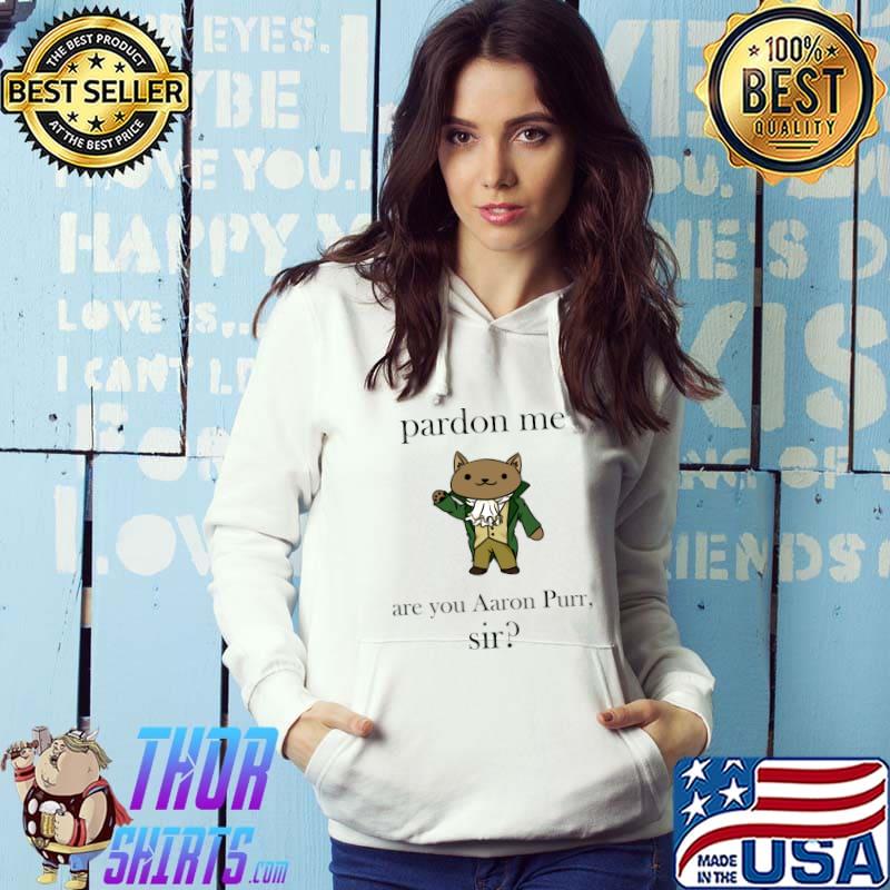 Pardon Me Are You Aaron Purr Sir Alexander Hamilcat T-Shirt, hoodie,  sweater, long sleeve and tank top