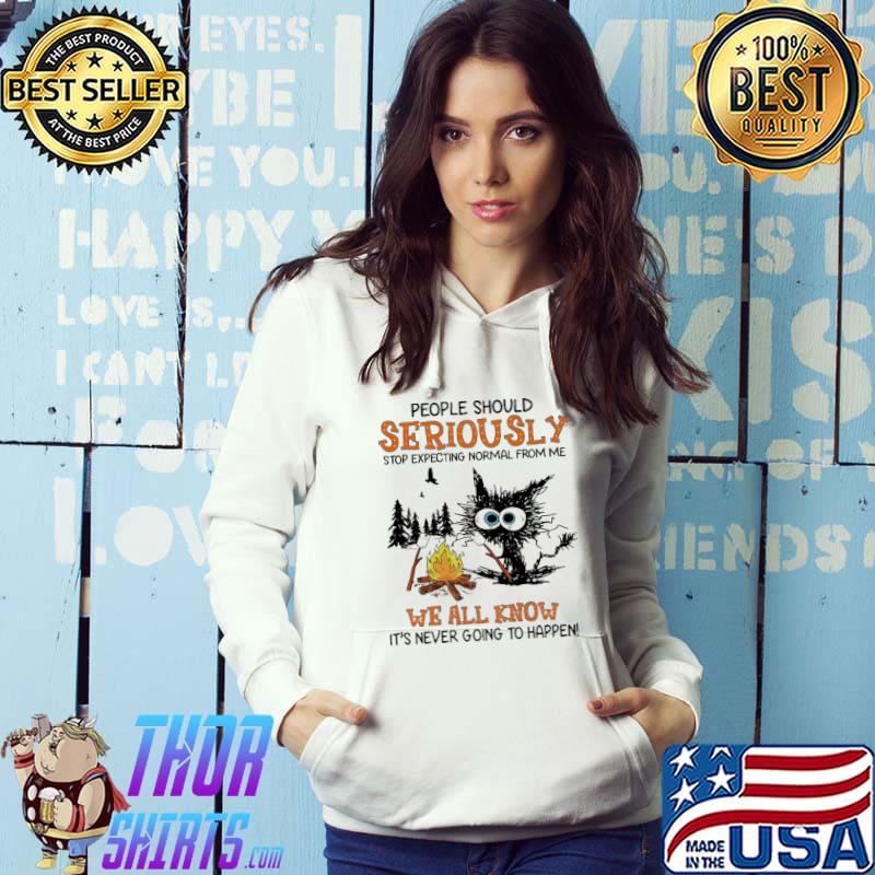 People should seriously stop expecting normal from me. We all know It’s never going to happen cat Shirt Hoodie