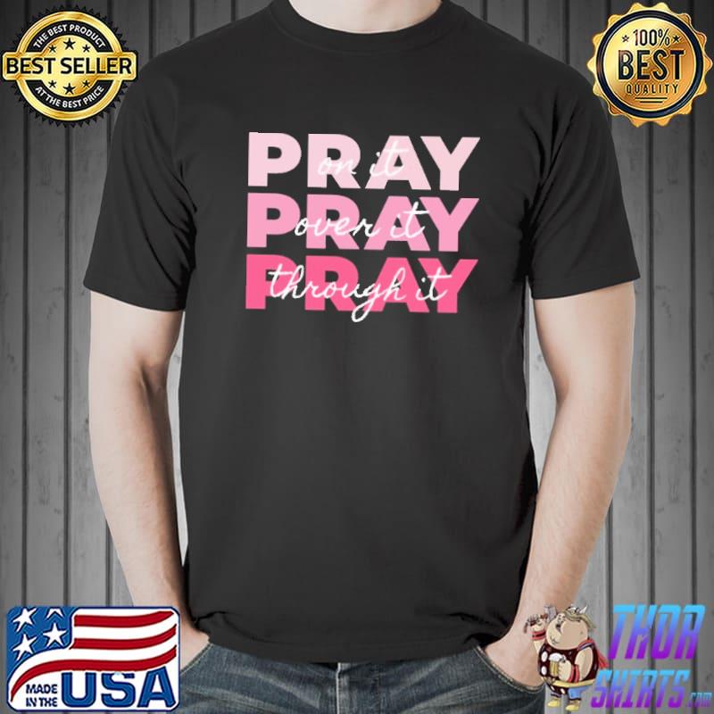 Pray On it Pray Over it Pray Through it Shirt