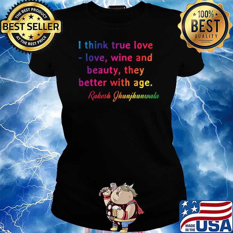 Quote. Rakesh Jhunjhunwala I think true love - love, wine and beauty, they better with age. Classic Ladies tee