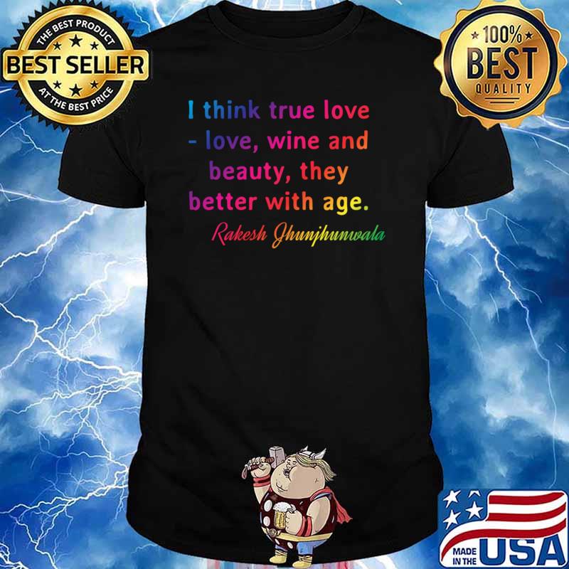 Quote. Rakesh Jhunjhunwala I think true love - love, wine and beauty, they better with age. Classic
