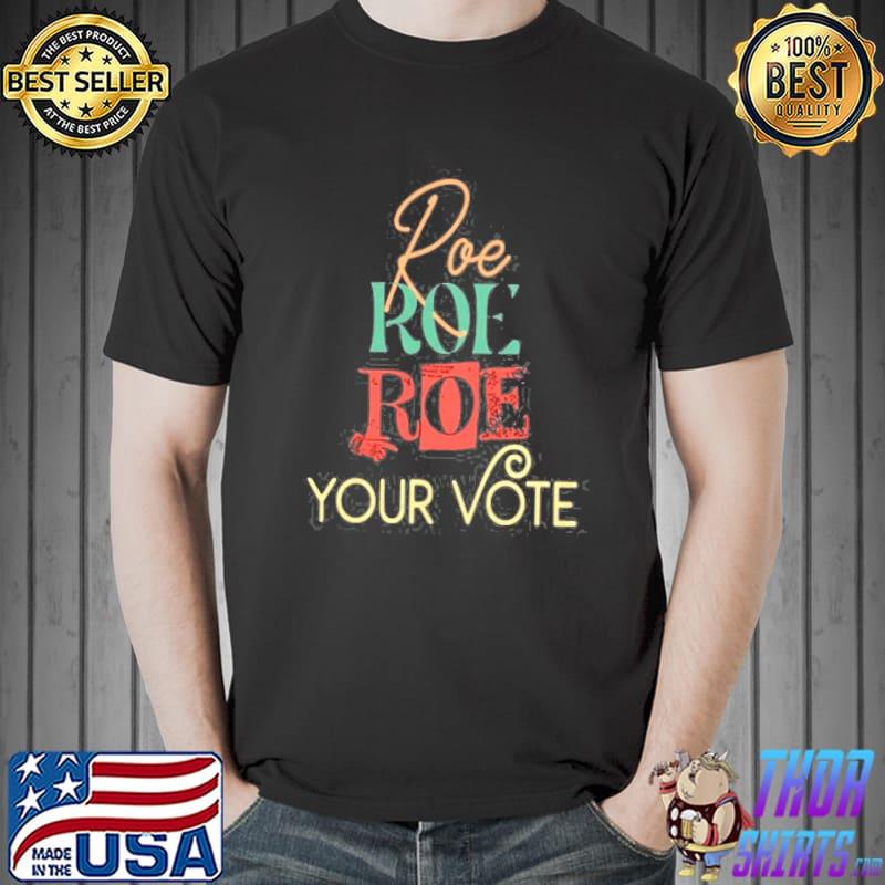 Roe roe roe your vote roe v wade classic shirt