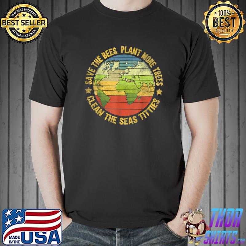 Save The Bees Plant More Trees Clean The Seas Titties Earth Vintage T-Shirt