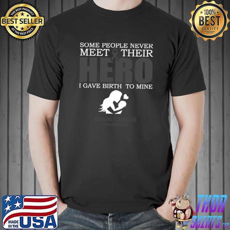 Some people never meet their hero gave birth to mine brain cancer awareness mother's day T-Shirt