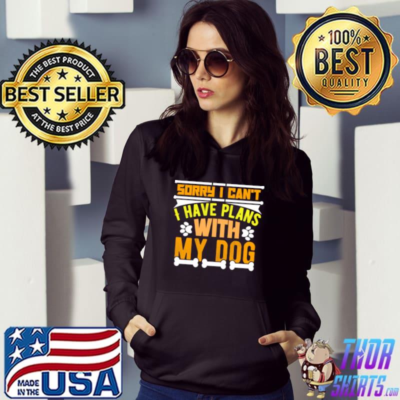 Sorry i can’t I have plans with my dog T-Shirt Hoodie