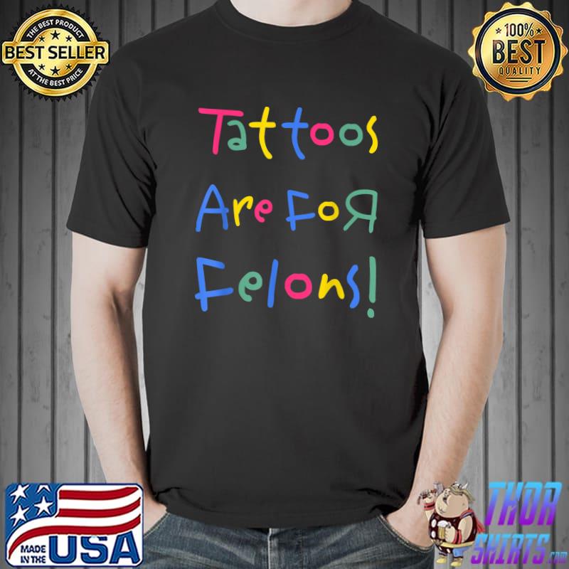 Tattoos Are For Felons! T-Shirt