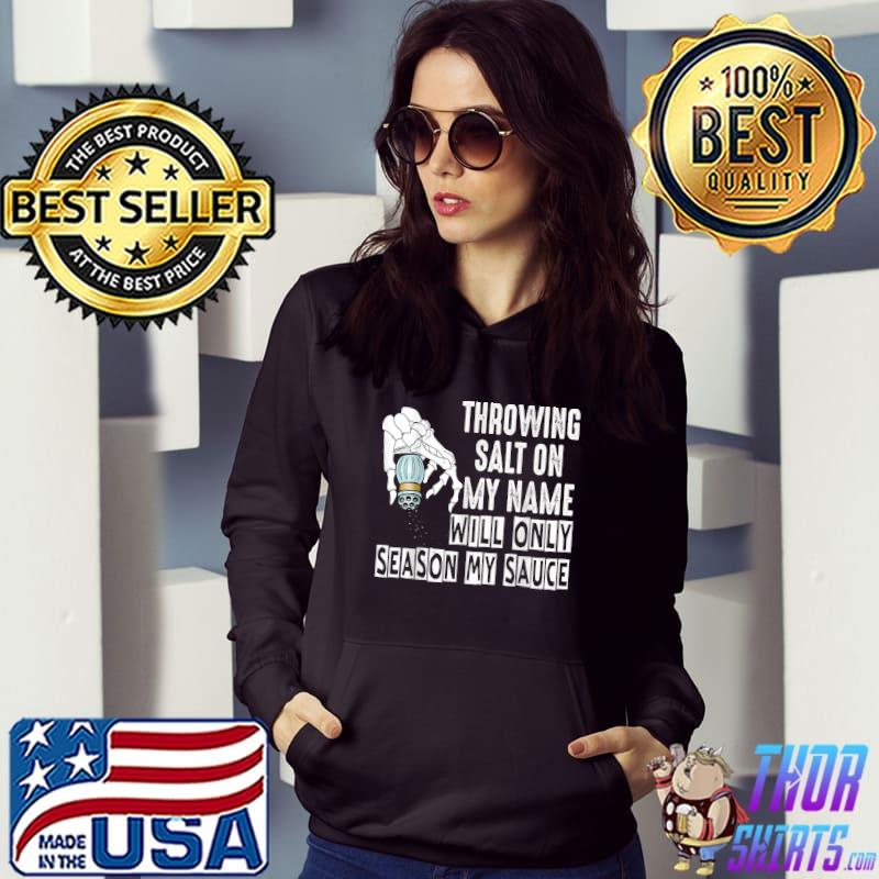 Throwing Salt On My Name Will Only Season My Sauce Skeleton Hand T-Shirt Hoodie