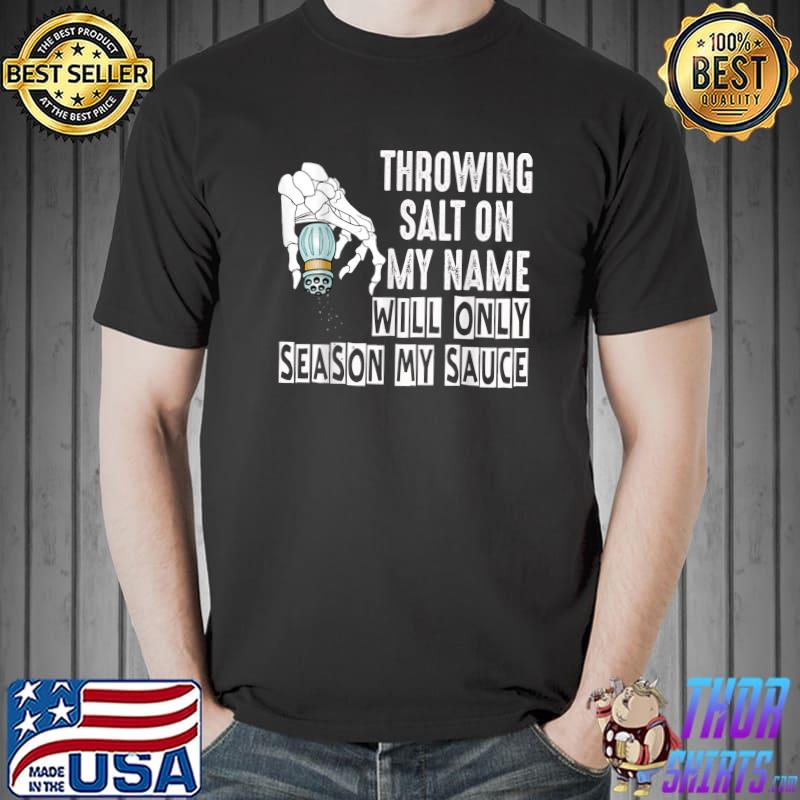 Throwing Salt On My Name Will Only Season My Sauce Skeleton Hand T-Shirt