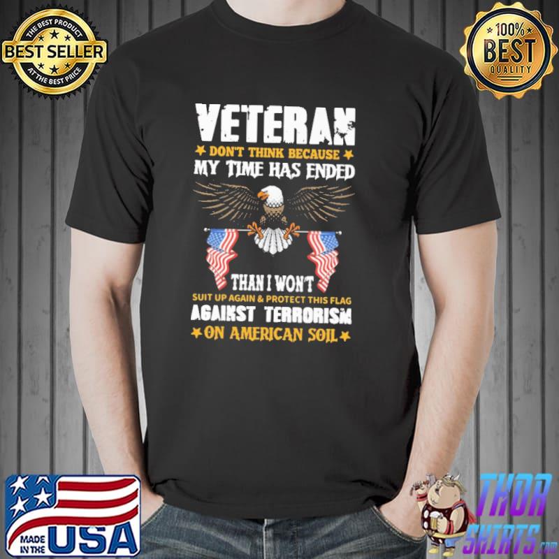 Veteran Don't Think Because My Time Has Ended Against Terrorism Eagle Shirt
