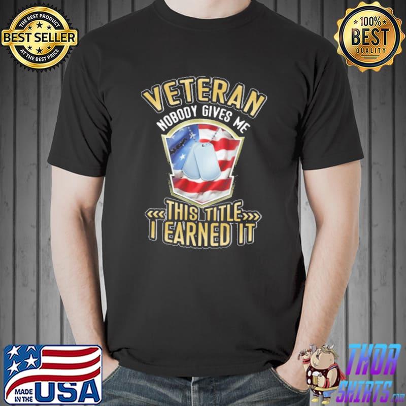 Veteran Nobody Gives Me This Title I Earned It America Flag Shirt