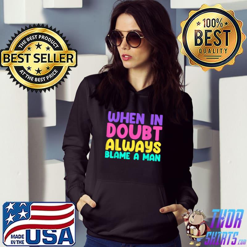 When In Doubt Always Blame A Man Quote T-Shirt Hoodie