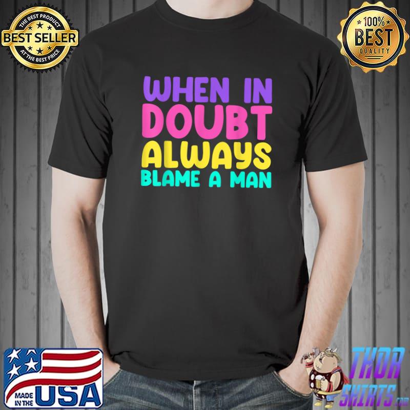 When In Doubt Always Blame A Man Quote T-Shirt
